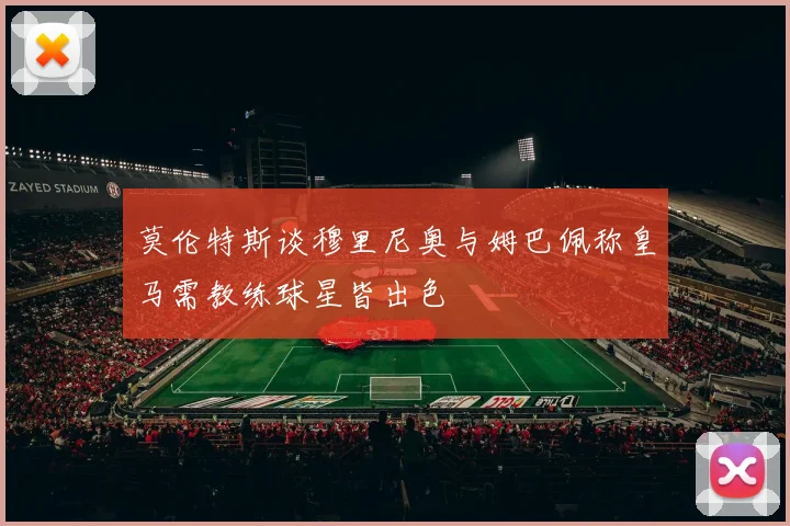 莫伦特斯谈穆里尼奥与姆巴佩称皇马需教练球星皆出色